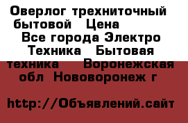 Оверлог трехниточный, бытовой › Цена ­ 2 800 - Все города Электро-Техника » Бытовая техника   . Воронежская обл.,Нововоронеж г.